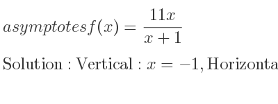 The asymptotes of f(x)=(11x)/(x+1) is Vertical: x=-1,Horizontal: y=11
